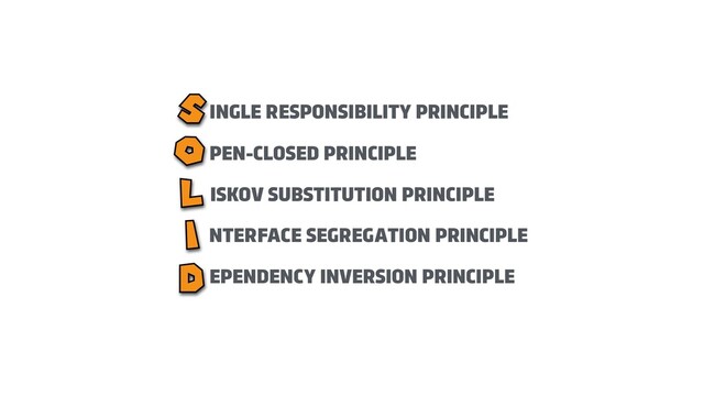 EPENDENCY INVERSION PRINCIPLE
INGLE RESPONSIBILITY PRINCIPLE
PEN-CLOSED PRINCIPLE
ISKOV SUBSTITUTION PRINCIPLE
NTERFACE SEGREGATION PRINCIPLE
S
O
L
I
D

