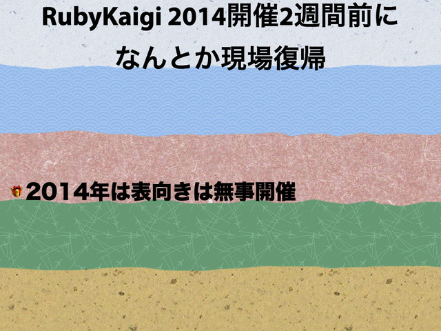 RubyKaigi 2014։࠵2िؒલʹ 
ͳΜͱ͔ݱ৔෮ؼ
 ೥͸ද޲͖͸ແࣄ։࠵
