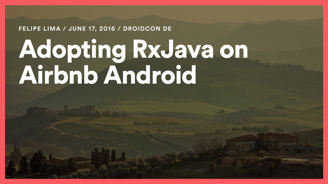 Adopting RxJava on
Airbnb Android
FELIPE LIMA / JUNE 17, 2016 / DROIDCON DE
