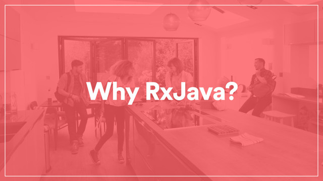 Why RxJava?

