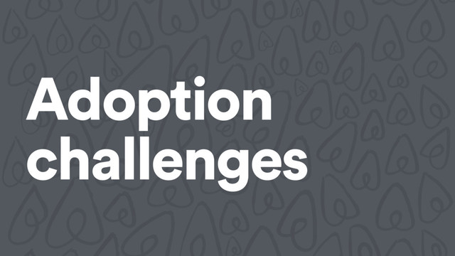 Adoption
challenges
