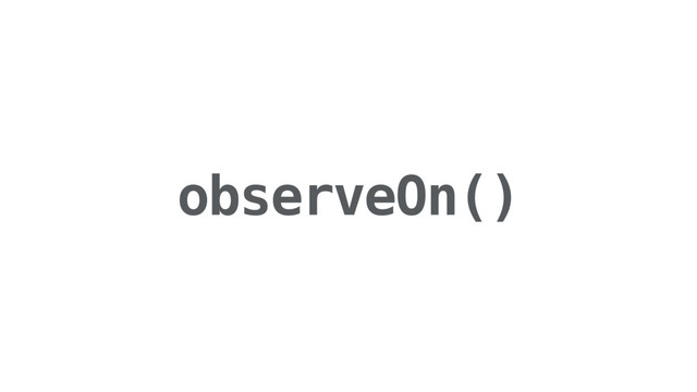 observeOn()
