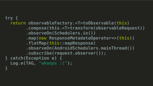 try {
return observableFactory.toObservable(this)
.compose(this.transform(observableRequest))
.observeOn(Schedulers.io())
.map(new ResponseMetadataOperator<>(this))
.flatMap(this::mapResponse)
.observeOn(AndroidSchedulers.mainThread()) 
.subscribe(request.observer());
} catch(Exception e) {
Log.e(TAG, "whoops :(");
}
