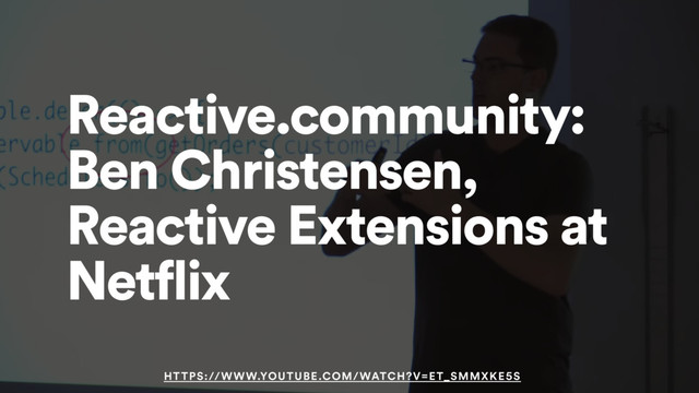 Reactive.community:
Ben Christensen,
Reactive Extensions at
Netflix
HTTPS://WWW.YOUTUBE.COM/WATCH?V=ET_SMMXKE5S
