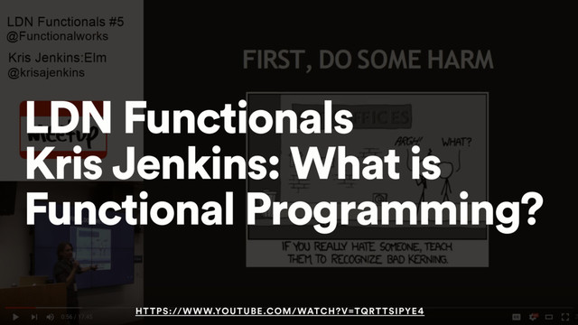 LDN Functionals
Kris Jenkins: What is
Functional Programming?
HTTPS://WWW.YOUTUBE.COM/WATCH?V=TQRTTSIPYE4
