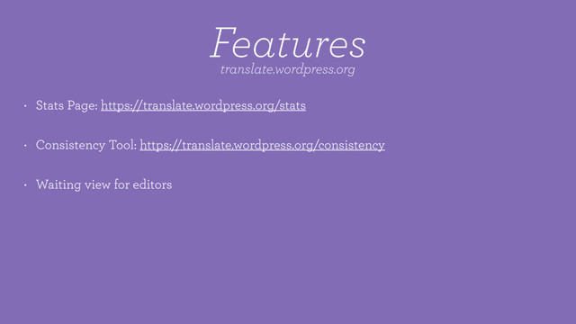 • Stats Page: https://translate.wordpress.org/stats
• Consistency Tool: https://translate.wordpress.org/consistency
• Waiting view for editors
Features
translate.wordpress.org
