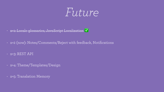 Future
• x+1: Locale glossaries, JavaScript Localization ✅
• x+2 (now): Notes/Comments/Reject with feedback, Notiﬁcations
• x+3: REST API
• x+4: Theme/Templates/Design
• x+5: Translation Memory
