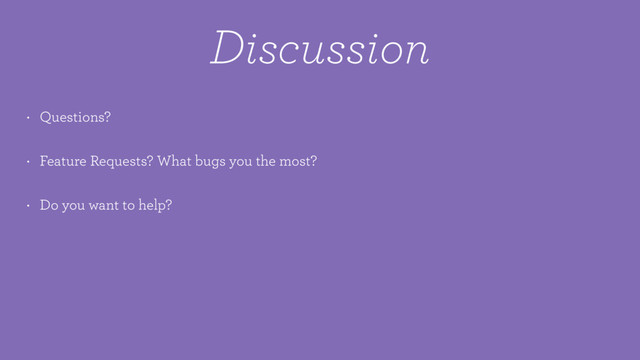 Discussion
• Questions?
• Feature Requests? What bugs you the most?
• Do you want to help?
