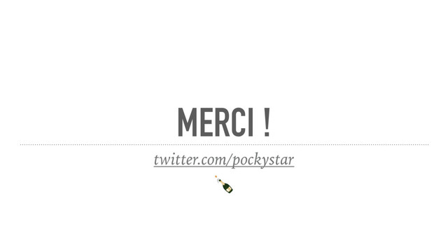 MERCI !
twitter.com/pockystar

