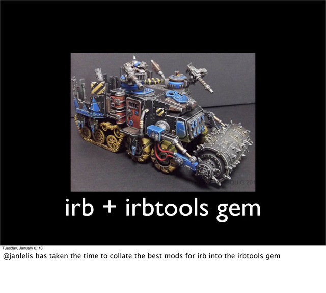 irb + irbtools gem
Tuesday, January 8, 13
@janlelis has taken the time to collate the best mods for irb into the irbtools gem
