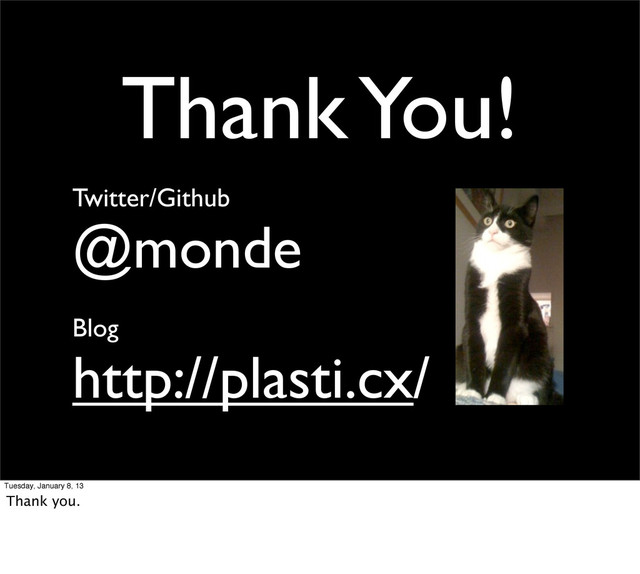 Thank You!
Twitter/Github
@monde
Blog
http://plasti.cx/
Tuesday, January 8, 13
Thank you.
