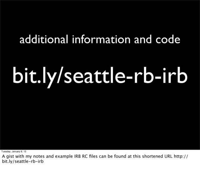 bit.ly/seattle-rb-irb
additional information and code
Tuesday, January 8, 13
A gist with my notes and example IRB RC ﬁles can be found at this shortened URL http://
bit.ly/seattle-rb-irb
