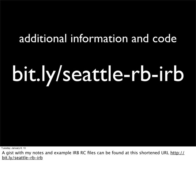 bit.ly/seattle-rb-irb
additional information and code
Tuesday, January 8, 13
A gist with my notes and example IRB RC ﬁles can be found at this shortened URL http://
bit.ly/seattle-rb-irb
