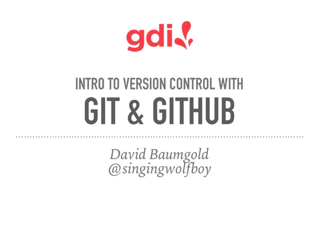 GIT & GITHUB
David Baumgold
@singingwolfboy
INTRO TO VERSION CONTROL WITH
