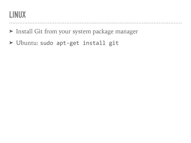 LINUX
➤ Install Git from your system package manager
➤ Ubuntu: sudo apt-get install git
