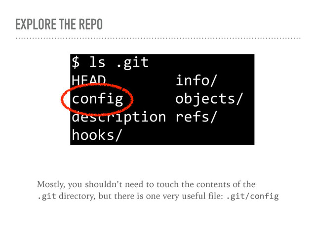 EXPLORE THE REPO
$ ls .git
HEAD info/
config objects/
description refs/
hooks/
Mostly, you shouldn’t need to touch the contents of the 
.git directory, but there is one very useful file: .git/config
