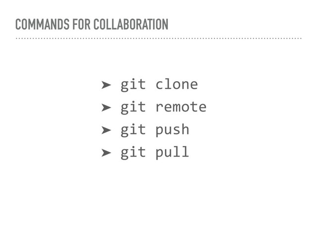 COMMANDS FOR COLLABORATION
➤ git clone
➤ git remote
➤ git push
➤ git pull
