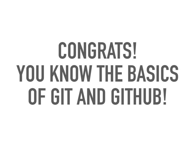 CONGRATS!
YOU KNOW THE BASICS
OF GIT AND GITHUB!
