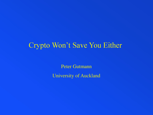 Crypto Won’t Save You Either
Peter Gutmann
University of Auckland
