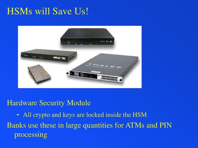 HSMs will Save Us!
Hardware Security Module
• All crypto and keys are locked inside the HSM
Banks use these in large quantities for ATMs and PIN
processing
