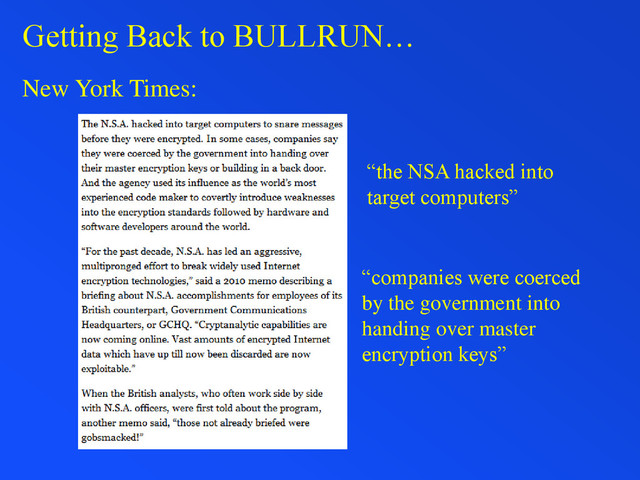 Getting Back to BULLRUN…
New York Times:
“companies were coerced
by the government into
handing over master
encryption keys”
“the NSA hacked into
target computers”
