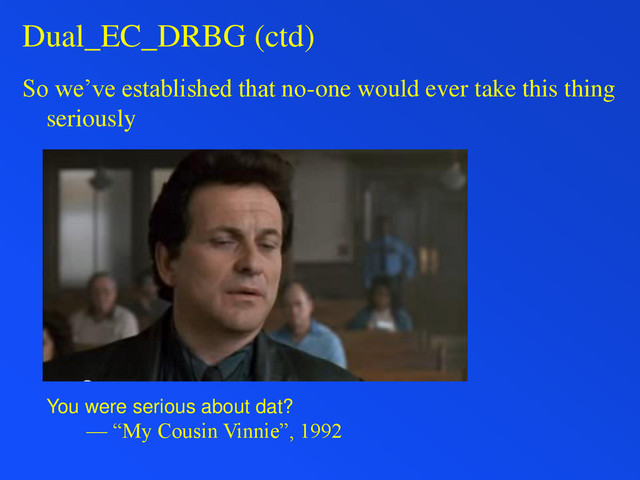Dual_EC_DRBG (ctd)
So we’ve established that no-one would ever take this thing
seriously
You were serious about dat?
— “My Cousin Vinnie”, 1992
