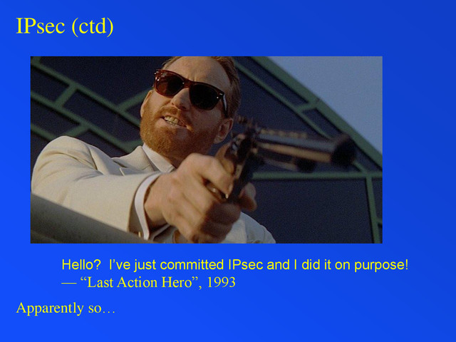 IPsec (ctd)
Hello? I’ve just committed IPsec and I did it on purpose!
— “Last Action Hero”, 1993
Apparently so…
