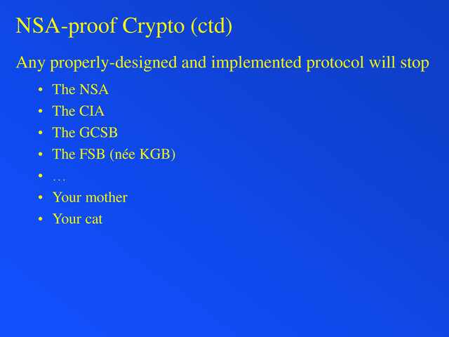 NSA-proof Crypto (ctd)
Any properly-designed and implemented protocol will stop
• The NSA
• The CIA
• The GCSB
• The FSB (née KGB)
• …
• Your mother
• Your cat
