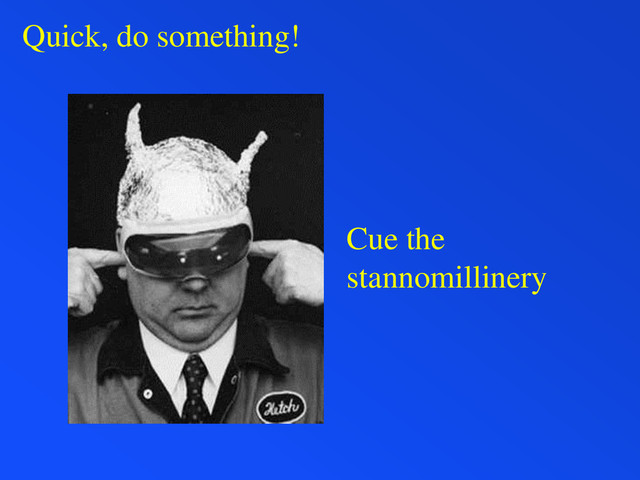Quick, do something!
Cue the
stannomillinery
