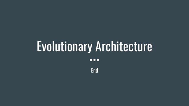 End
Evolutionary Architecture
