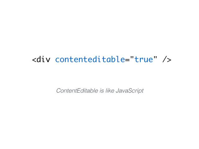 <div></div>
ContentEditable is like JavaScript
