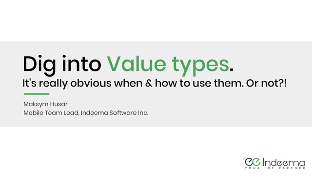 Dig into Value types.
It's really obvious when & how to use them. Or not?!
Maksym Husar
Mobile Team Lead, Indeema Software Inc.
