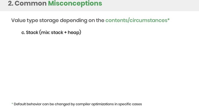 2. Common Misconceptions
Value type storage depending on the contents/circumstances*
* Default behavior can be changed by compiler optimizations in specific cases
c. Stack (mix: stack + heap)
