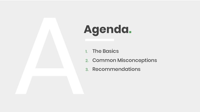 Agenda.
A1. The Basics
2. Common Misconceptions
3. Recommendations

