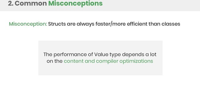 2. Common Misconceptions
Misconception: Structs are always faster/more efficient than classes
The performance of Value type depends a lot
on the content and compiler optimizations
