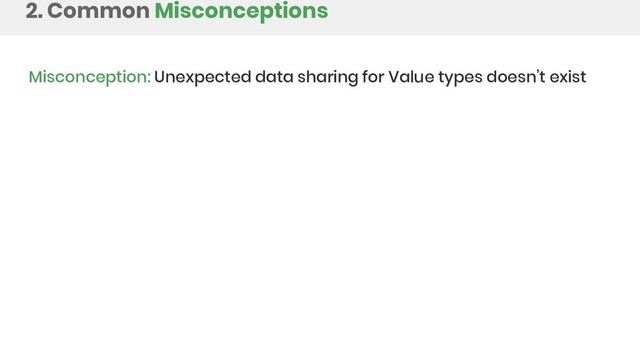 2. Common Misconceptions
Misconception: Unexpected data sharing for Value types doesn’t exist
