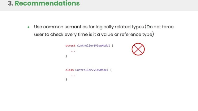 3. Recommendations
struct Controller1ViewModel {
...
}
class Controller2ViewModel {
...
}
● Use common semantics for logically related types (Do not force
user to check every time is it a value or reference type)
