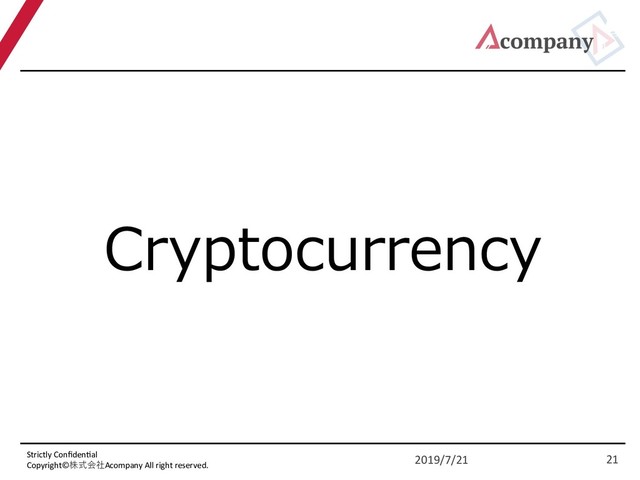Strictly Conﬁden5al
Copyright©株式会社Acompany All right reserved.
Cryptocurrency
2019/7/21 21
