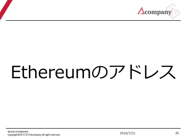 Strictly Conﬁden5al
Copyright©株式会社Acompany All right reserved.
Ethereumのアドレス
2019/7/21 26
