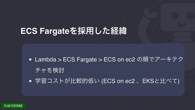 ECS FargateΛ࠾༻ͨ͠ܦҢ
Lambda > ECS Fargate > ECS on ec2 ͷॱͰΞʔΩςΫ
νϟΛݕ౼
ֶशίετ͕ൺֱత௿͍ (ECS on ec2 ɺEKSͱൺ΂ͯ)
