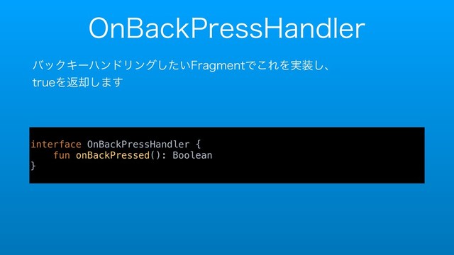 0O#BDL1SFTT)BOEMFS
όοΫΩʔϋϯυϦϯά͍ͨ͠'SBHNFOUͰ͜ΕΛ࣮૷͠ɺ 
USVFΛฦ٫͠·͢
interface OnBackPressHandler {
fun onBackPressed(): Boolean
}
