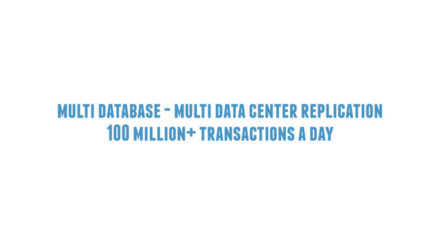 multi database - multi data center replication
100 million+ transactions a day
