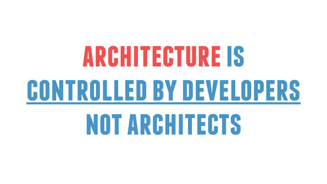 architecture is
controlled by developers
not architects
