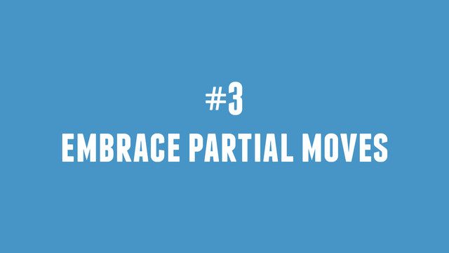 #3
embrace partial moves

