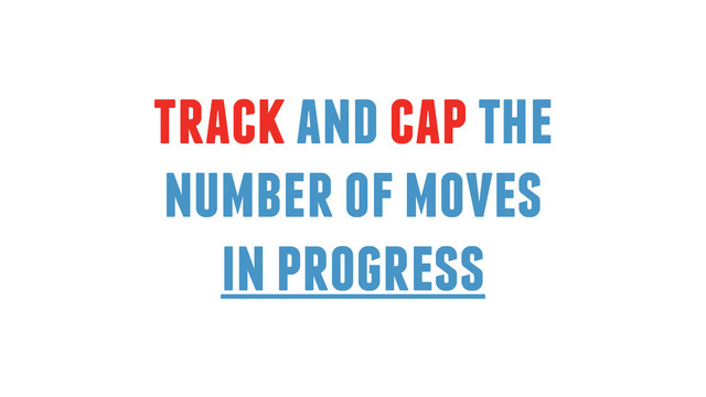 track and cap the
number of moves
in progress
