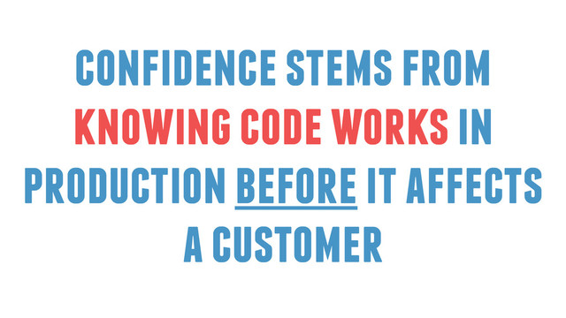confidence stems from
knowing code works in
production before it affects
a customer
