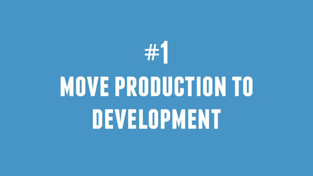 #1
move production to
development
