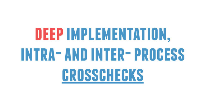 deep implementation,
intra- and inter- process
crosschecks
