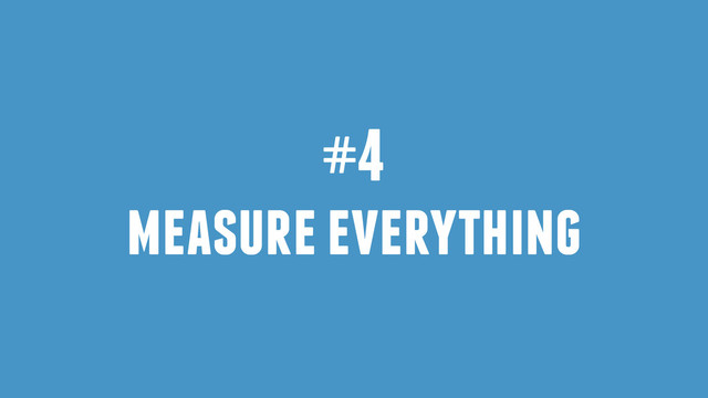 #4
measure everything
