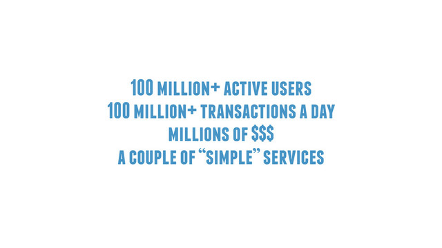 100 million+ active users
100 million+ transactions a day
millions of $$$
a couple of “simple” services
